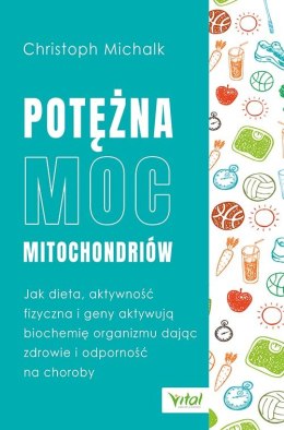 Potężna moc mitochondriów. Jak dieta, aktywność fizyczna i geny aktywują biochemię organizmu dając zdrowie i odporność na chorob