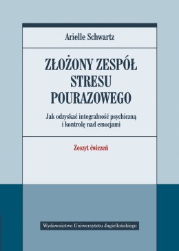 Złożony zespół stresu pourazowego. Jak odzyskać integralność psychiczną i kontrolę nad emocjami. Zeszyt ćwiczeń