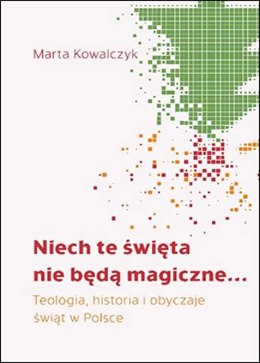 Niech te święta nie będą magiczne. Teologia, historia i obyczaje świąt w Polsce