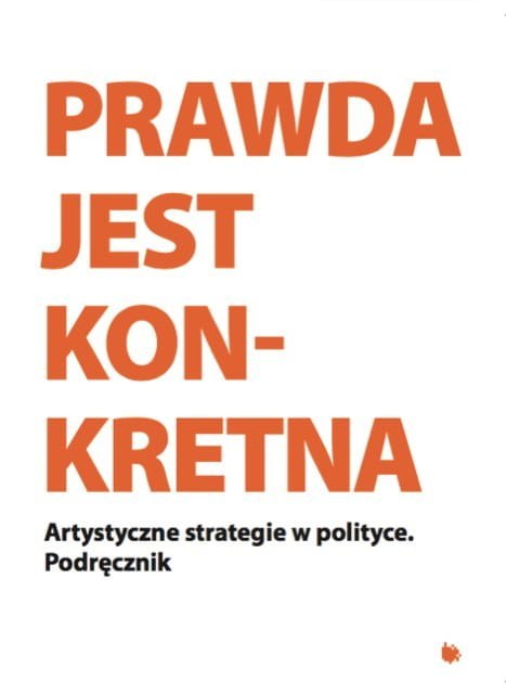 Prawda jest Konkretna. Artystyczne strategie w polityce. Podręcznik