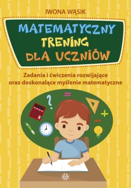 Matematyczny trening dla uczniów zadania i ćwiczenia rozwijające oraz doskonalące myślenie matematyczne