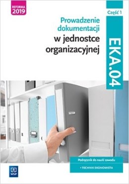 Prowadzenie dokumentacji w jednostce organizacyjnej. Kwalifikacja eka. 04. Podręcznik do nauki zawodu technik ekonomista Część 1