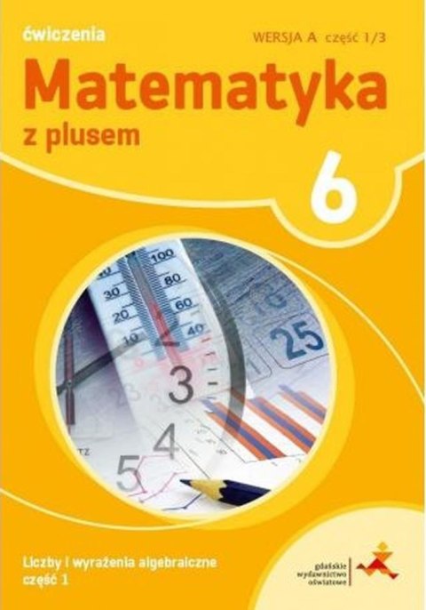 Matematyka z plusem ćwiczenia dla klasy 6 liczby i wyrażenia algebraiczne wersja a część 1/3 szkoła podstawowa