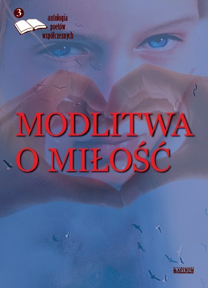 Modlitwa o miłość antologia poetów współczesnych Tom 3