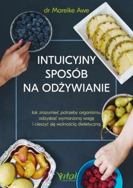 Intuicyjny sposób na odżywianie. Jak zrozumieć potrzeby organizmu, odzyskać wymarzoną wagę i cieszyć się wolnością dietetyczną