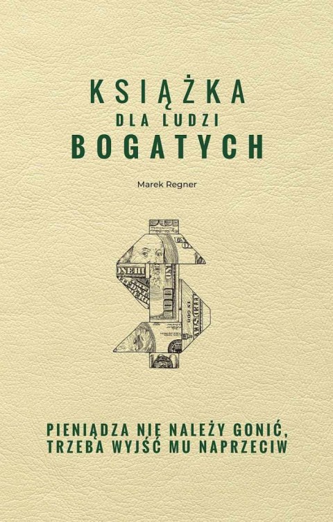 Książka dla ludzi bogatych. Pieniądza nie należy gonić, trzeba wyjść mu naprzeciw