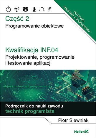 Kwalifikacja INF.04. Projektowanie, programowanie i testowanie aplikacji Część 2. Programowanie obiektowe Podręcznik do nauki za