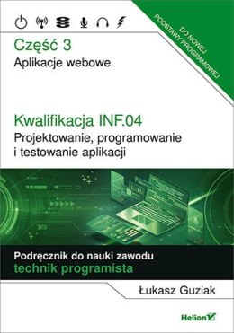 Kwalifikacja INF.04. Projektowanie, programowanie i testowanie aplikacji Część 3. Aplikacje webowe Podręcznik do nauki zawodu te