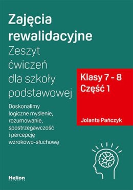 Zajęcia rewalidacyjne Zeszyt ćwiczeń dla szkoły podstawowej, klasy 7 - 8 Część 1. Doskonalimy logiczne myślenie, rozumowanie, sp