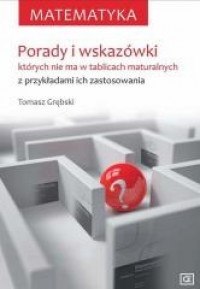 Matematyka porady i wskazówki których nie ma w tablicach maturalnych z przykładami ich zastosowania mpw