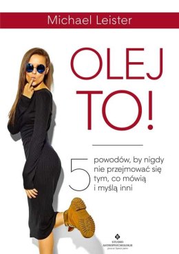 Olej to! 5 powodów, by nigdy nie przejmować się tym, co mówią i myślą inni