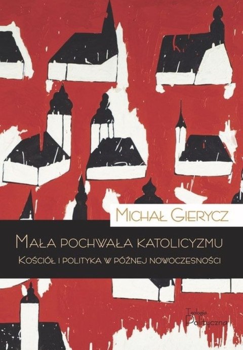 Mała pochwała katolicyzmu. Kościół i polityka w późnej nowoczesności