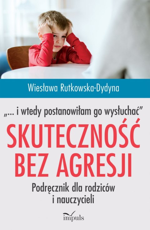 Skuteczność bez agresji „... i wtedy postanowiłam go wysłuchać". Podręcznik dla rodziców i nauczycieli