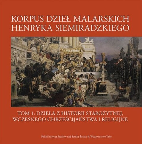 Korpus dzieł malarskich Henryka Siemiradzkiego. Dzieła z historii starożytnej, wczesnego chrześcijaństwa i religijne. Tom 1