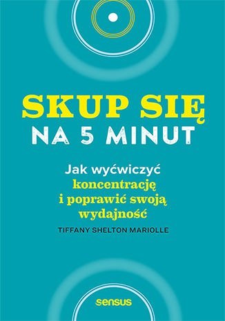 Skup się na 5 minut! Jak wyćwiczyć koncentrację i poprawić swoją wydajność