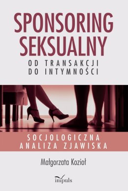 Sponsoring seksualny - od transakcji do intymności Socjologiczna analiza zjawiska