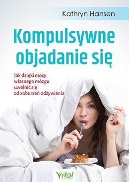 Kompulsywne objadanie się jak dzięki mocy własnego mózgu uwolnić się od zaburzeń odżywiania