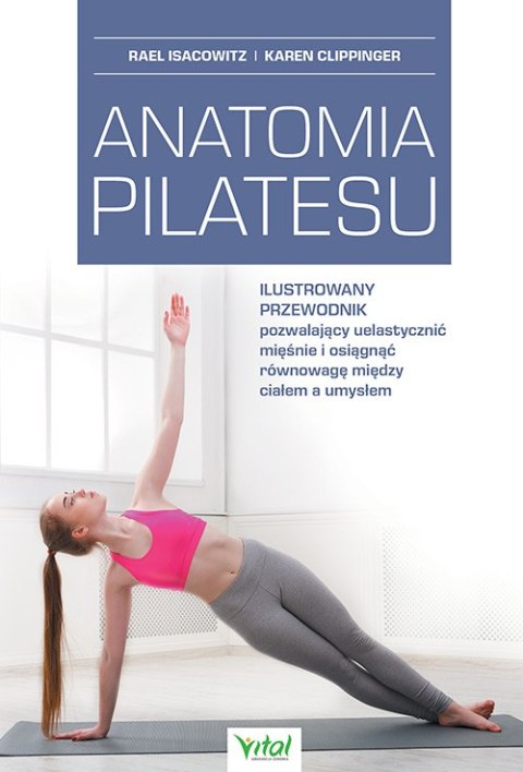 Anatomia pilatesu. Ilustrowany przewodnik pozwalający uelastycznić mięśnie i osiągnąć równowagę między ciałem a umysłem