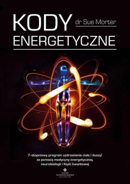 Kody energetyczne. 7-stopniowy program uzdrawiania ciała i duszy za pomocą medycyny energetycznej, neurobiologii i fizyki kwanto