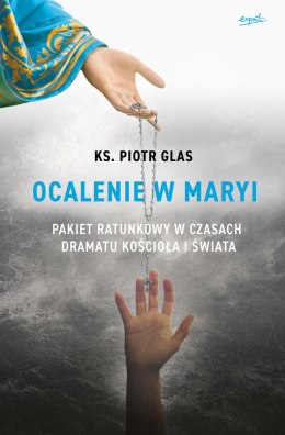 Ocalenie w Maryi. Pakiet ratunkowy w czasach dramatu Kościoła i świata