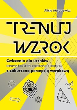 Trenuj wzrok Ćwiczenia dla uczniów starszych klas szkoły podstawowej i licealistów z zaburzoną percepcją wzrokową