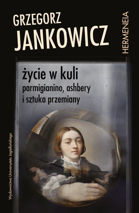 Życie w kuli. Parmigianino, Ashbery i sztuka przemiany