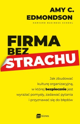 Firma bez strachu. Jak zbudować kulturę organizacyjną, w której bezpiecznie jest wyrażać pomysły, zadawać pytania i przyznawać s