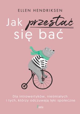 Jak przestać się bać. Dla introwertyków, nieśmiałych i tych, którzy odczuwają lęk społeczny