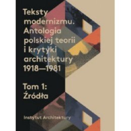 Teksty modernizmu. Antologia polskiej teorii i krytyki architektury 1918-1981 T 1-2