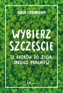 Wybierz szczęście. 12 kroków do życia, jakiego pragniesz