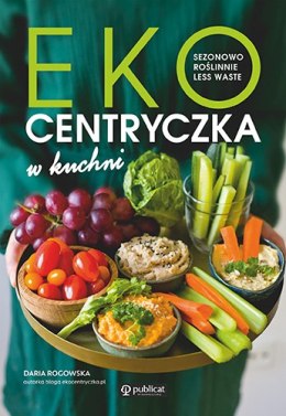 Ekocentryczka w kuchni. Sezonowo, roślinnie, less waste