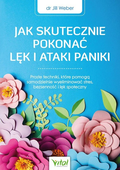 Jak skutecznie pokonać lęk i ataki paniki. Proste techniki, które pomogą samodzielnie wyeliminować stres, bezsenność i lęk społe