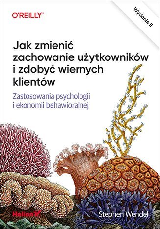 Jak zmienić zachowanie użytkowników i zdobyć wiernych klientów. Zastosowania psychologii i ekonomii behawioralnej wyd. 2