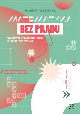 Matematyka bez prądu Pomysły na atrakcyjne lekcje w szkole podstawowej