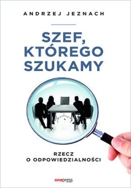 Szef, którego szukamy. Rzecz o odpowiedzialności