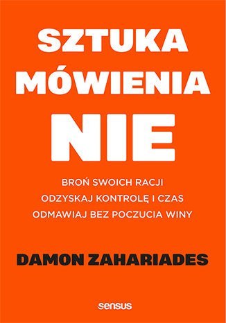 Sztuka mówienia NIE. Broń swoich racji, odzyskaj kontrolę i czas, odmawiaj bez poczucia winy