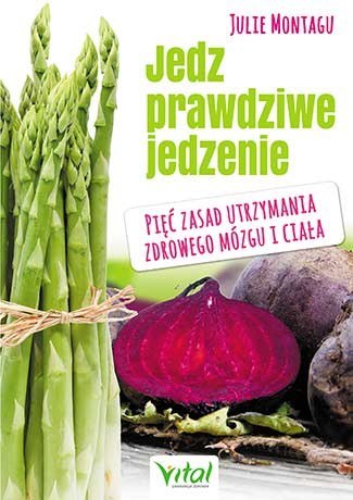 Jedz prawdziwe jedzenie pięć zasad utrzymania zdrowego mózgu i ciała