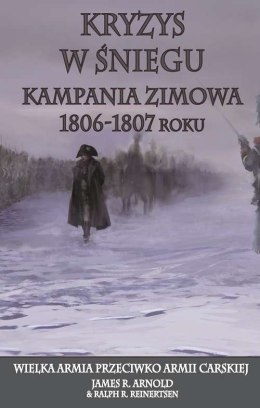 Kryzys w śniegu. Kampania zimowa 1806-1807 roku. Wielka armia przeciwko armii carskiej