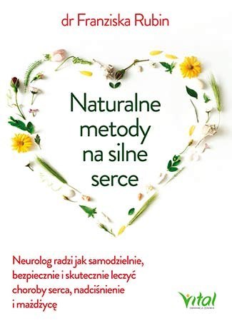 Naturalne metody na silne serce neurolog radzi jak samodzielnie bezpiecznie i skutecznie leczyć choroby serce nadciśnienie i mia