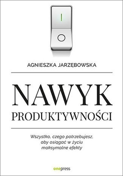 Nawyk produktywności wszystko czego potrzebujesz aby osiągać w życiu maksymalne efekty