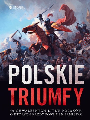 Polskie triumfy 50 chwalebnych bitew z naszej historii