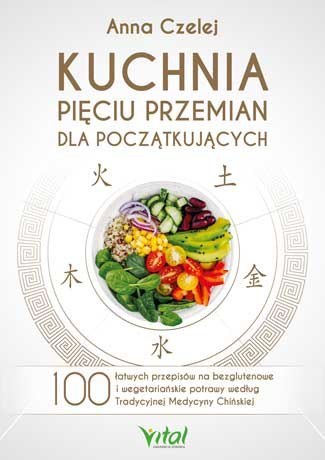 Kuchnia pięciu przemian dla początkujących. 100 łatwych przepisów na bezglutenowe i wegetariańskie potrawy według Tradycyjnej Me