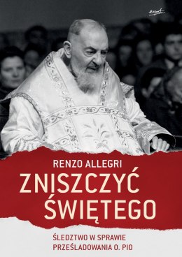 Zniszczyć Świętego. Śledztwo w sprawie prześladowania ojca Pio