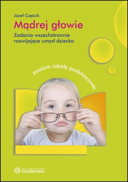 Mądrej głowie Zadania wszechstronnie rozwijające umysł dziecka