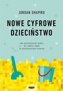 Nowe cyfrowe dzieciństwo. Jak wychowywać dzieci, by radziły sobie w usieciowionym świecie