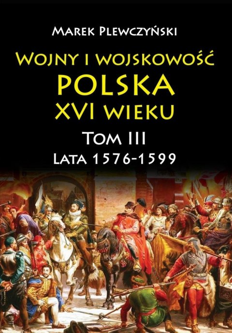 Wojny i wojskowość. Polska XVI wieku. Lata 1576-1599. Tom 3