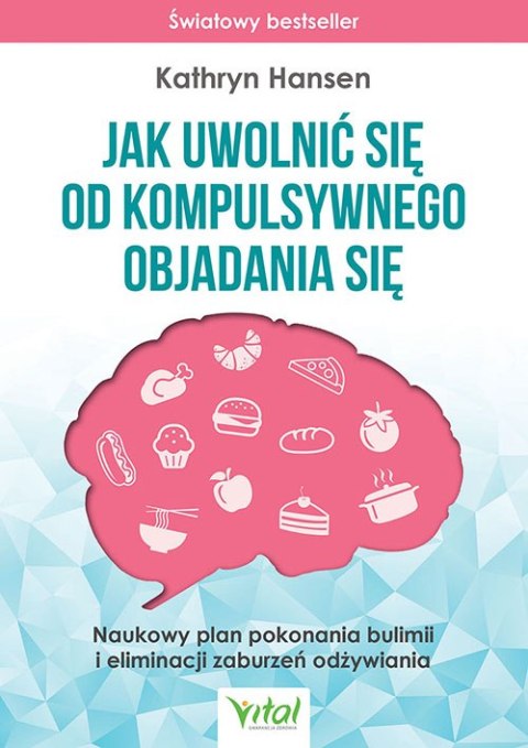 Jak uwolnić się od kompulsywnego objadania się. Naukowy plan pokonania bulimii i eliminacji zaburzeń odżywiania