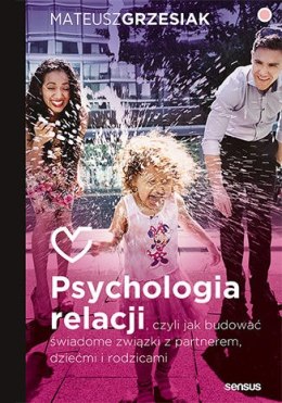 Psychologia relacji, czyli jak budować świadome związki z partnerem, dziećmi i rodzicami