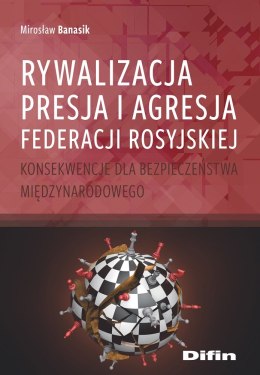 Rywalizacja, presja i agresja Federacji Rosyjskiej. Konsekwencje dla bezpieczeństwa międzynarodowego