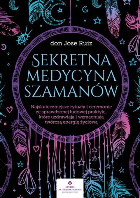 Sekretna medycyna szamanów. Najskuteczniejsze rytuały i ceremonie ze sprawdzonej ludowej praktyki, które uzdrawiają i wzmacniają